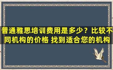 普通雅思培训费用是多少？比较不同机构的价格 找到适合您的机构